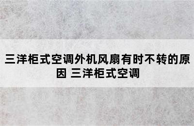 三洋柜式空调外机风扇有时不转的原因 三洋柜式空调